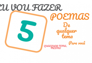 Eu vou fazer 5 poemas de qualquer tema para você!