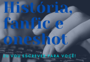 Eu vou escrever uma história, fanfic ou oneshot para você