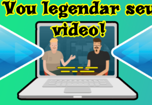 Eu vou legendar o seu vídeo