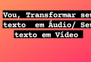 Eu vou Transforma Seu texto/vídeo em áudio.