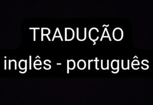 Eu vou traduzir o que você precisar no inglês ou português