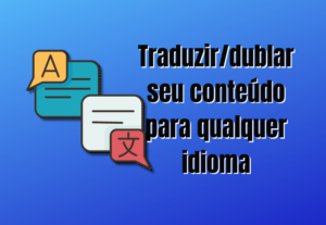 Eu vou Traduzir, dublar seu conteúdo para o espanhol, inglês...