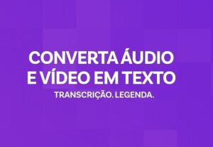 Eu vou transcrever seus aúdios, vídeos e podcasts