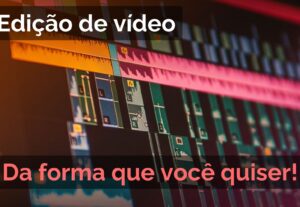 Eu vou editar um vídeo da forma que você pedir