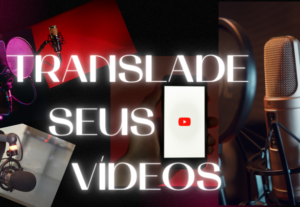 Eu vou Transladar Seus Vídeos do YouTube