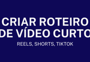 Eu vou fazer a Criação de Roteiro para Vídeos Curtos