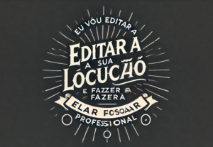 Eu vou editar a sua locução e fazer ela soar profissional