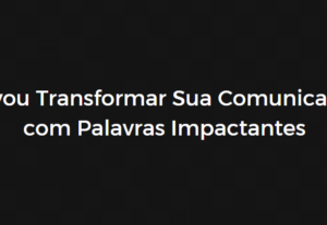 Eu vou Transformar Sua Comunicação com Palavras Impactantes