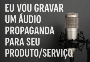 Eu vou gravar um áudio propaganda para seu produto/serviço