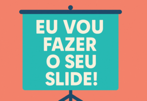 Eu vou fazer o seu slide