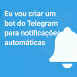 Eu vou criar seu bot de notificações no Telegram