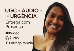 Eu vou ser UGC + Áudio + Urgência = Entrega com Presença
