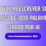 Eu vou reescrever seu artigo de 1000 palavrasgerado por ia