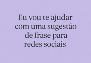 Eu vou te ajudar com uma sugestão de frase para redes sociai