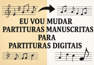 Eu vou mudar partiruras manuscritas para partituras digitais