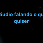 Eu vou gravar um áudio falando o que você quiser
