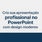Eu vou Criar sua apresentação profissional no PowerPoint