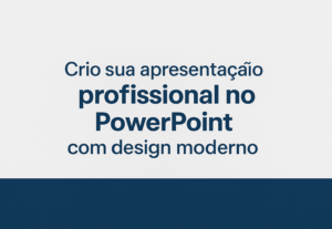 Eu vou Criar sua apresentação profissional no PowerPoint
