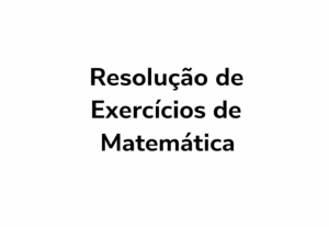 Eu vou resolver exercícios de matemática com explicação