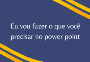 Eu vou fazer o que você precisa no Powerpoint.