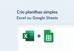 Eu vou Criar planilhas simples no Excel ou Google Sheets