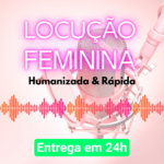 Eu vou fazer uma locução feminina e humanizada em até 24H
