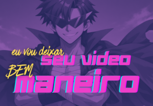 Eu vou editar um vídeo bem maneiro pra você