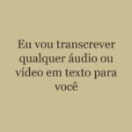 Eu vou transcrever qualquer áudio ou vídeo em texto para voc...