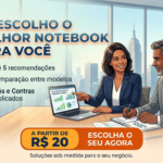 Eu vou Escolher o melhor notebook para você.