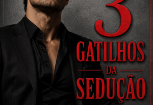 Eu vou te mostrar OS 3 GATILHOS SECRETOS DA SEDUÇÃO